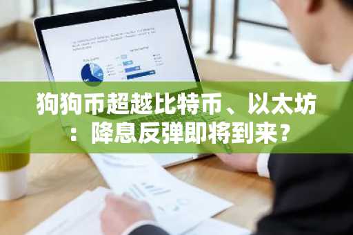 狗狗币超越比特币、以太坊：降息反弹即将到来？
