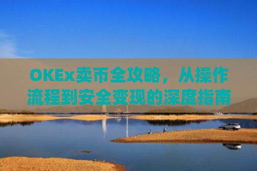 OKEx卖币全攻略，从操作流程到安全变现的深度指南_okex卖币后银行卡冻结