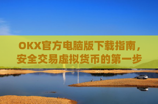 OKX官方电脑版下载指南,安全交易虚拟货币的**步_ok官网下载