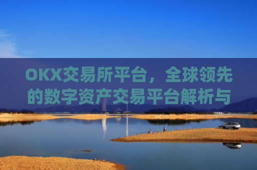 OKX交易所平台，全球**的数字资产交易平台解析与使用指南_okx交易所平台怎么注销账号