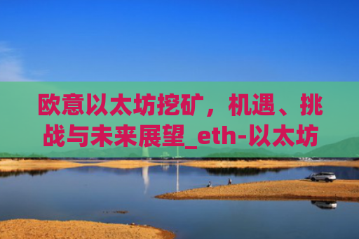 欧意以太坊挖矿,机遇、挑战与未来展望_eth-以太坊新手挖矿软件及教程