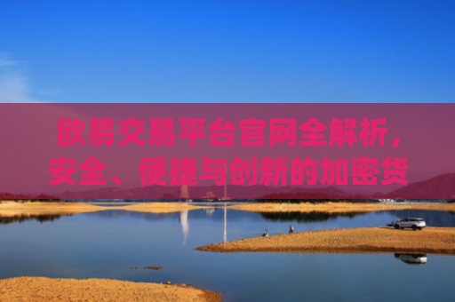 欧易交易平台官网全解析，安全、便捷与创新的加密货币交易体验_