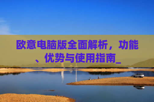 欧意电脑版**解析，功能、优势与使用指南_