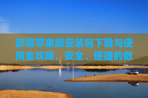 欧易苹果版安装包下载与使用全攻略，安全、便捷的数字货币交易指南_