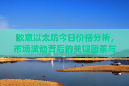 欧意以太坊今日价格分析,市场波动背后的关键因素与未来走势预测_以太坊价格**价格