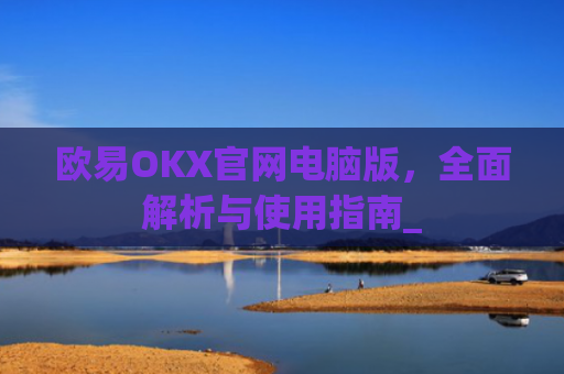 欧易OKX官网电脑版,**解析与使用指南_