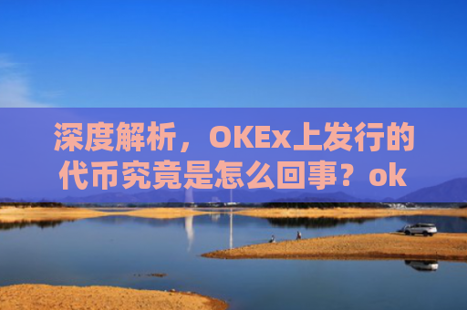 深度解析，OKEx上发行的**究竟是怎么回事？okexchain**