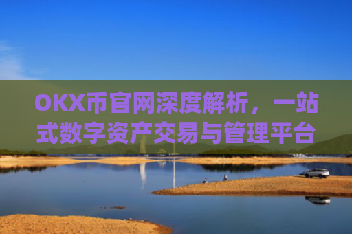 OKX币官网深度解析,一站式数字资产交易与管理平台_ok币官网app