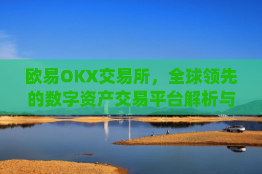 欧易OKX交易所，全球**的数字资产交易平台解析与未来展望_