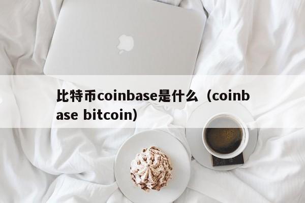 <a href=https://www.globetech.com.cn/news/299313.html target=_blank class=infotextkey>比特币</a>coinbase是什么(coinbase bitcoin)