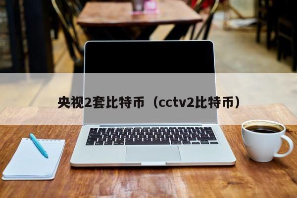 **2套比特币(cctv2比特币)