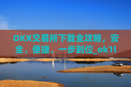 OKX交易所下载全攻略，安全、便捷、一步到位_ok1l从哪下载