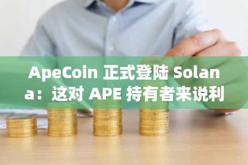 ApeCoin 正式登陆 Solana：这对 APE 持有者来说利好何在？