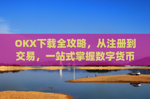 OKX下载全攻略,从注册到交易,一站式掌握数字货币投资_okX下载ios