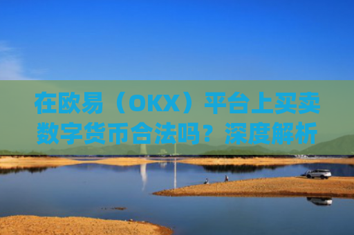在欧易(OKX)平台上买卖数字货币合法吗?深度解析合规性与风险_