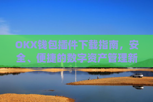 OKX钱包插件下载指南,安全、便捷的数字资产管理新选择_okexchina钱包