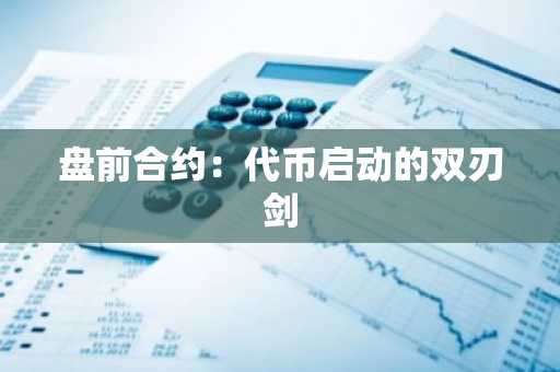 盘前合约：**启动的双刃剑