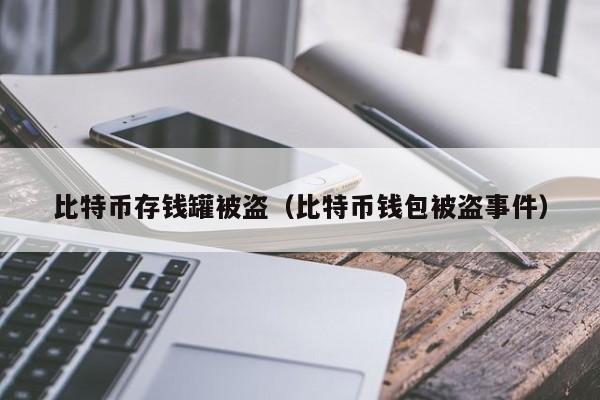 比特币存钱罐被盗(比特币钱包被盗事件)