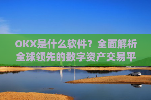 OKX是什么软件?**解析全球**的数字资产交易平台_okex是什么软件