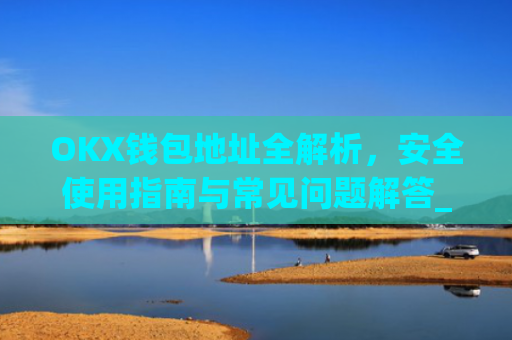 OKX钱包地址全解析，安全使用指南与常见问题解答_okx钱包地址在哪里