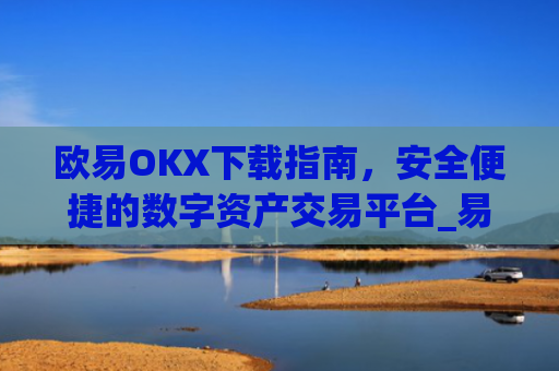 欧易OKX下载指南，安全便捷的数字资产交易平台_易欧ok官网下载