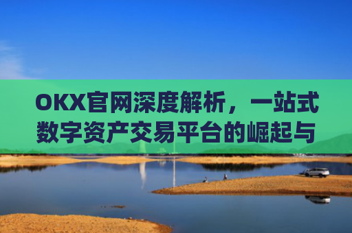 OKX官网深度解析，一站式数字资产交易平台的崛起与未来_okx官网登录入口