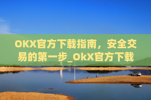 OKX官方下载指南，安全交易的**步_OkX官方下载app