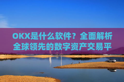 OKX是什么软件？**解析全球**的数字资产交易平台_okapp是个什么平台