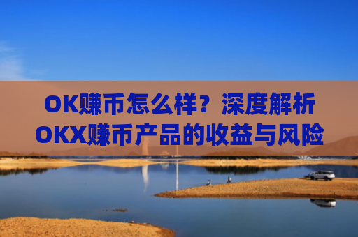 OK赚币怎么样?深度解析OKX赚币产品的收益与风险_ok币怎么提现