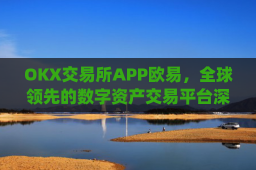 OKX交易所APP欧易,全球**的数字资产交易平台深度解析_