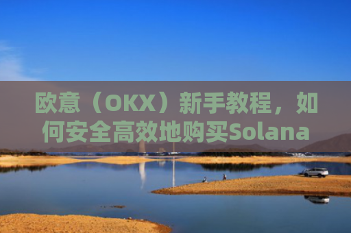 欧意(OKX)新手教程,如何安全**地购买Solana(SOL)