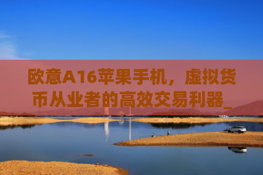 欧意A16苹果手机，虚拟货币从业者的**交易利器_