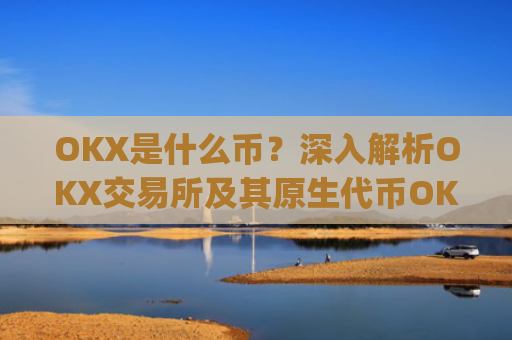 OKX是什么币？深入解析OKX交易所及其原生**OKB_okex是什么币