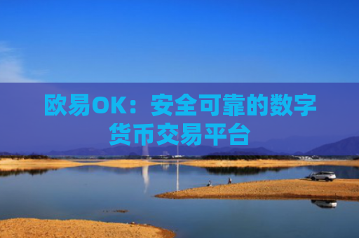欧易OK:安全可靠的数字货币交易平台