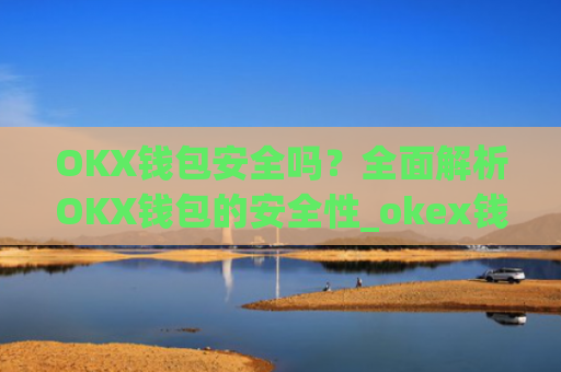 OKX钱包安全吗?**解析OKX钱包的安全性_okex钱包安全吗