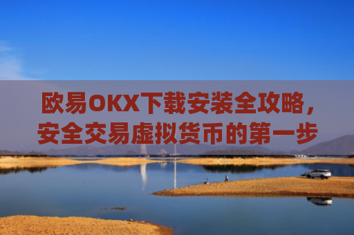 欧易OKX下载安装全攻略，安全交易虚拟货币的**步_