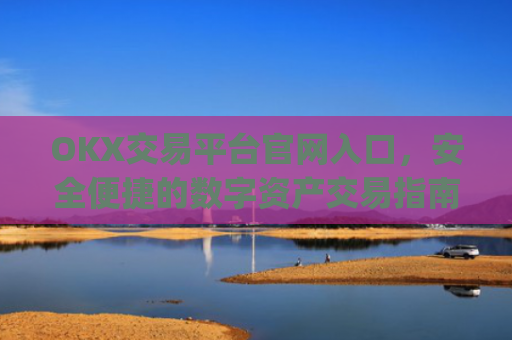 OKX交易平台官网入口，安全便捷的数字资产交易指南_okx交易平台官网入口网址