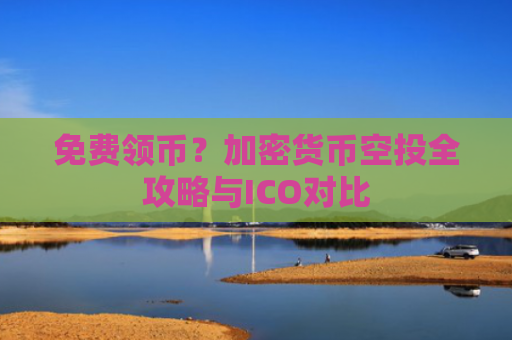 免费领币?加密货币空投全攻略与ICO对比