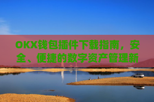 OKX钱包插件下载指南，安全、便捷的数字资产管理新选择_okexchina钱包