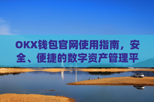 OKX钱包官网使用指南，安全、便捷的数字资产管理平台_okexchina钱包
