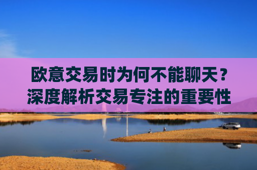 欧意交易时为何不能聊天？深度解析交易专注的重要性_