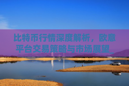 比特币行情深度解析,欧意平台交易策略与市场展望_比特币行情实时欧元