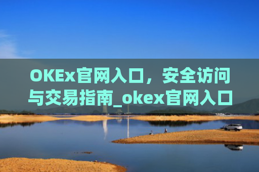 OKEx官网入口,安全访问与交易指南_okex官网入口**版本更新内容