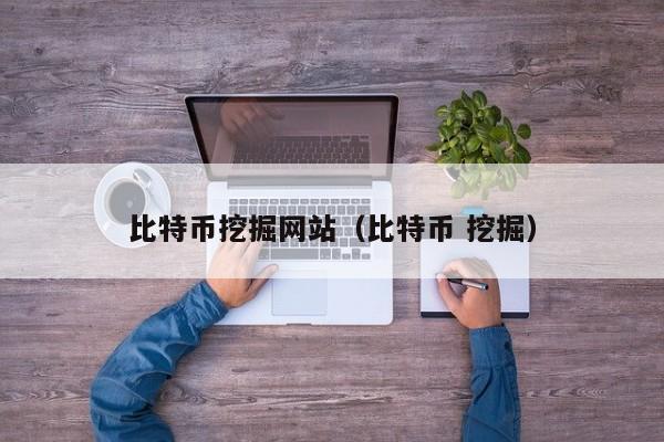 比特币挖掘网站(比特币 挖掘)