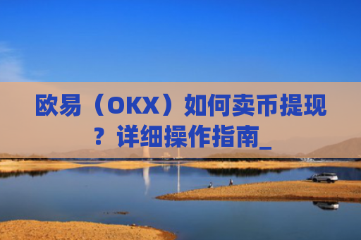 欧易（OKX）如何卖币提现？详细操作指南_