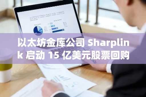 以太坊金库公司 Sharplink 启动 15 亿美元股票回购计划，SBET 股价应声上涨