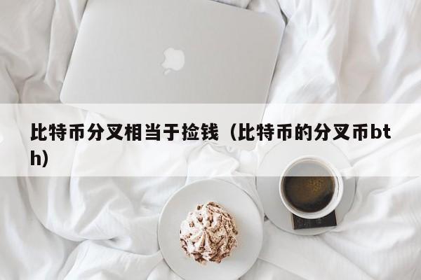 比特币分叉相当于捡钱(比特币的分叉币bth)