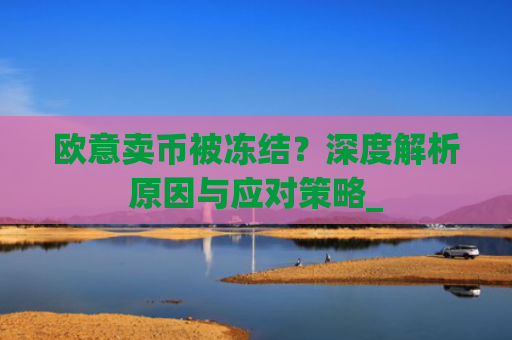 欧意卖币被冻结?深度解析原因与应对策略_