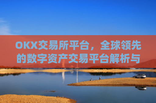OKX交易所平台,全球**的数字资产交易平台解析与未来展望_okx交易所平台官网入口