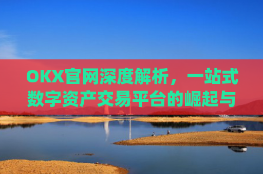 OKX官网深度解析,一站式数字资产交易平台的崛起与未来_okx官网登录入口
